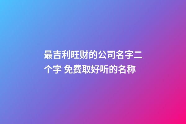 最吉利旺财的公司名字二个字 免费取好听的名称-第1张-公司起名-玄机派